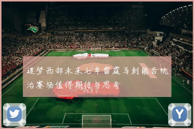 追梦西部未来七年雷霆马刺能否统治赛场值得期待与思考