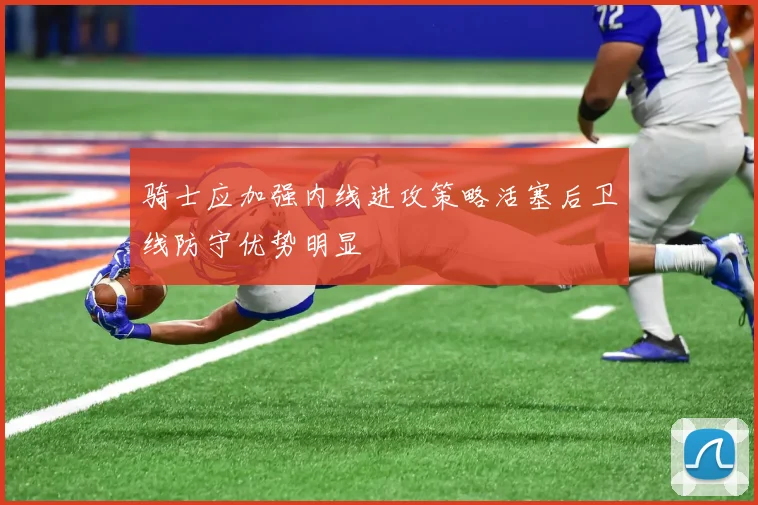 骑士应加强内线进攻策略活塞后卫线防守优势明显