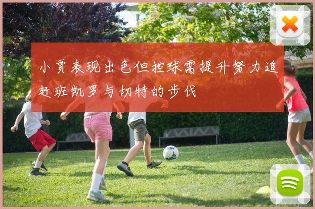 小贾表现出色但控球需提升努力追赶班凯罗与切特的步伐