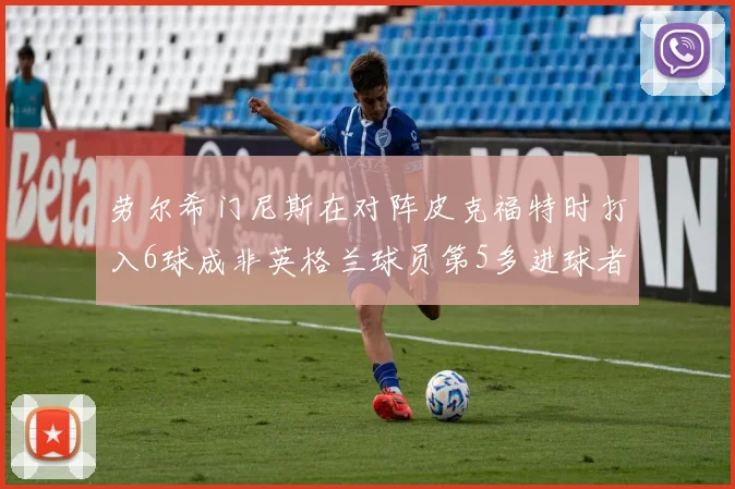 劳尔希门尼斯在对阵皮克福特时打入6球成非英格兰球员第5多进球者