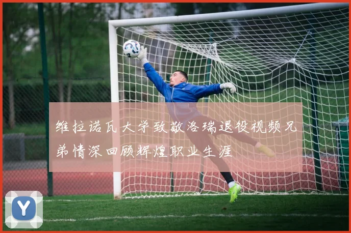 维拉诺瓦大学致敬洛瑞退役视频兄弟情深回顾辉煌职业生涯