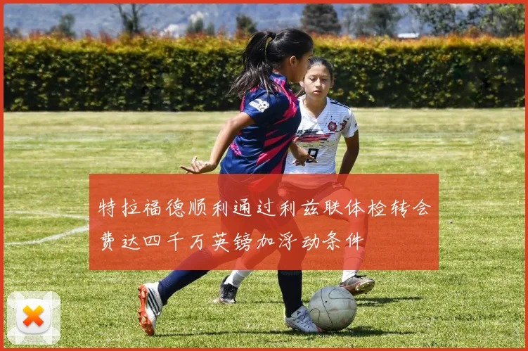 特拉福德顺利通过利兹联体检转会费达四千万英镑加浮动条件