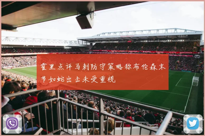 霍里点评马刺防守策略称布伦森末节如蛇出击未受重视