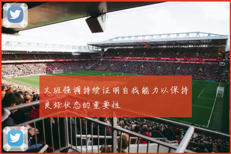 文班强调持续证明自我能力以保持良好状态的重要性